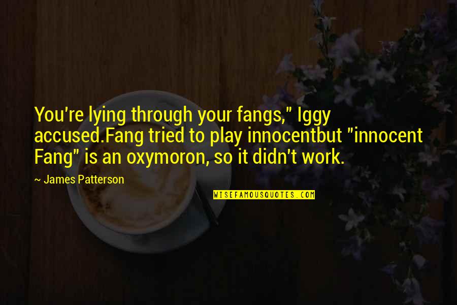 Fangs Quotes By James Patterson: You're lying through your fangs," Iggy accused.Fang tried