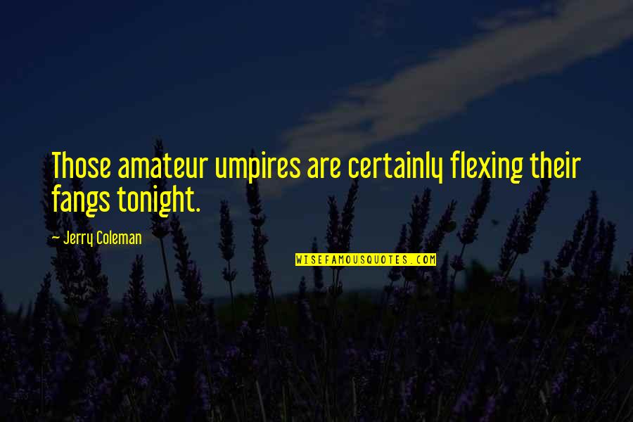 Fangs Quotes By Jerry Coleman: Those amateur umpires are certainly flexing their fangs