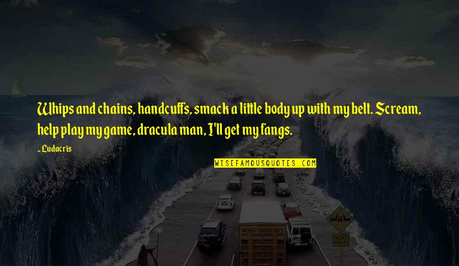 Fangs Quotes By Ludacris: Whips and chains, handcuffs, smack a little body