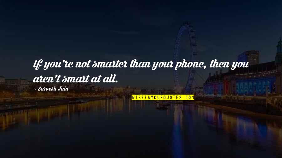 Fantasms Quotes By Sarvesh Jain: If you're not smarter than your phone, then