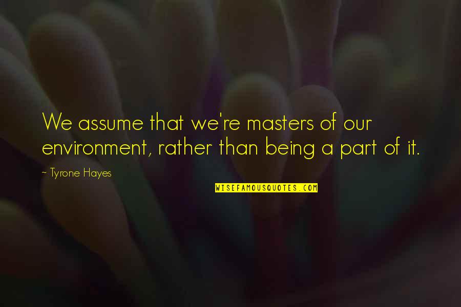 Fantasztikus N Gyes Quotes By Tyrone Hayes: We assume that we're masters of our environment,