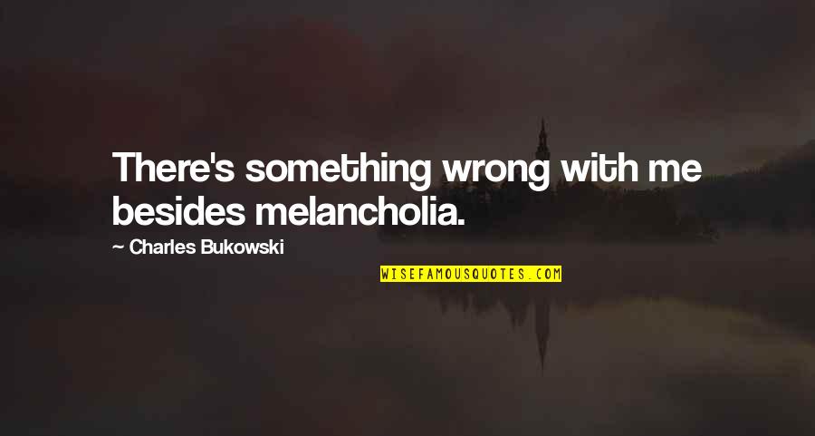 Faptaguise Quotes By Charles Bukowski: There's something wrong with me besides melancholia.