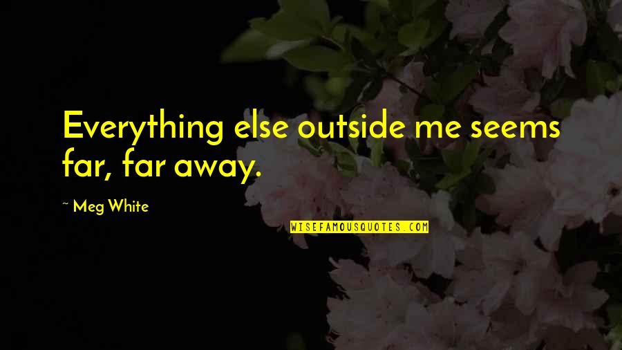 Far Away From Everything Quotes By Meg White: Everything else outside me seems far, far away.