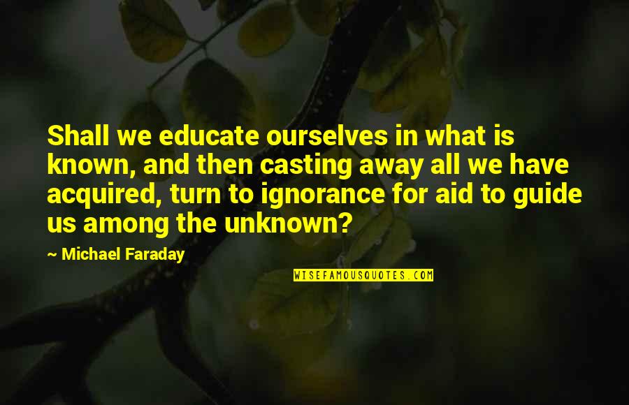 Faraday Quotes By Michael Faraday: Shall we educate ourselves in what is known,