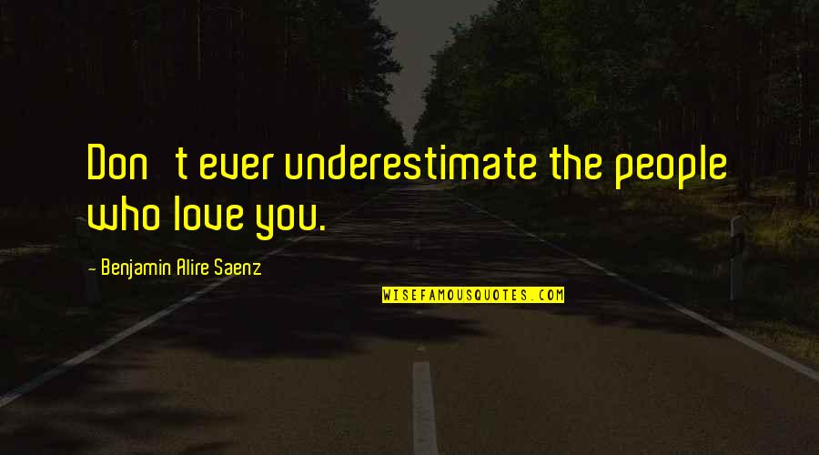 Fardoulis P D Ata Quotes By Benjamin Alire Saenz: Don't ever underestimate the people who love you.