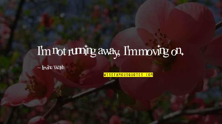 Fariborz Nejadpour Quotes By Irvine Welsh: I'm not running away, I'm moving on.