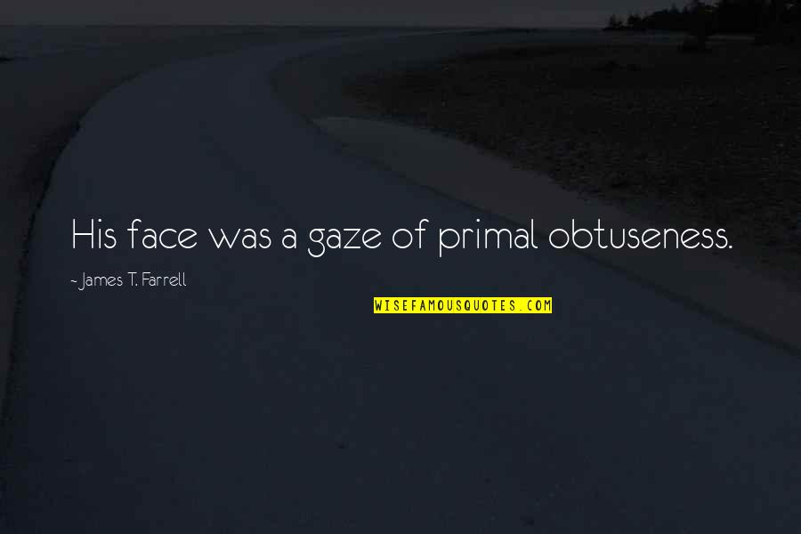 Farming And Faith Quotes By James T. Farrell: His face was a gaze of primal obtuseness.