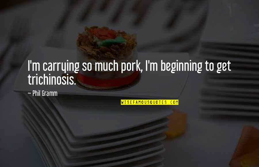 Farrugia Law Quotes By Phil Gramm: I'm carrying so much pork, I'm beginning to