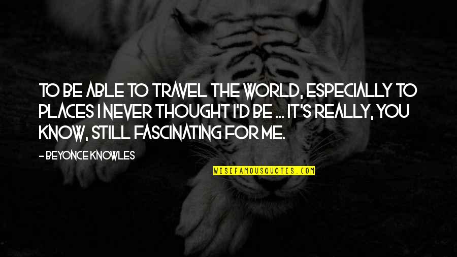 Fascinating Travel Quotes By Beyonce Knowles: To be able to travel the world, especially