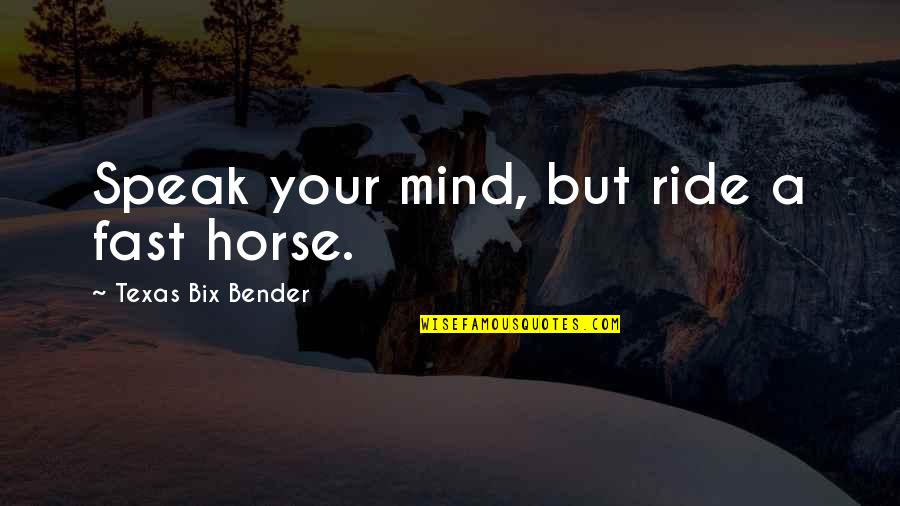 Fast Horse Quotes By Texas Bix Bender: Speak your mind, but ride a fast horse.