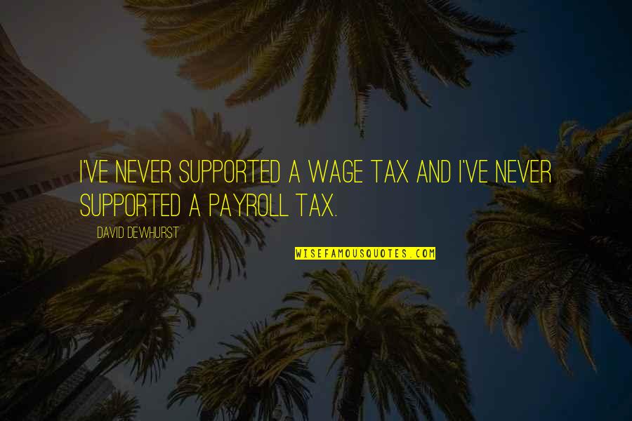 Fastidiando Quotes By David Dewhurst: I've never supported a wage tax and I've