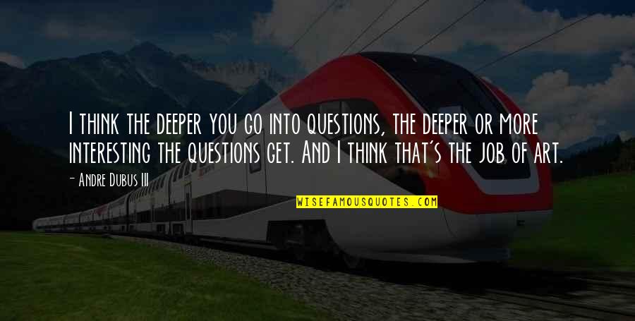 Fat Amy Quotes By Andre Dubus III: I think the deeper you go into questions,