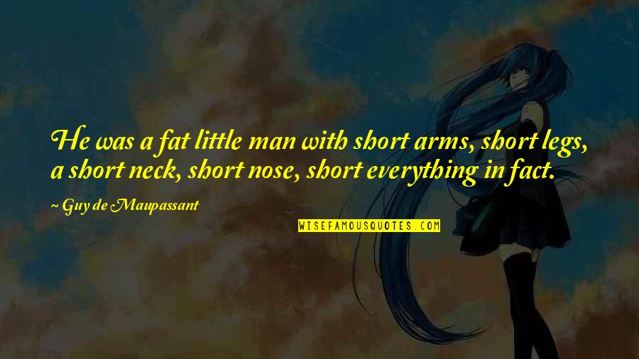 Fat Legs Quotes By Guy De Maupassant: He was a fat little man with short