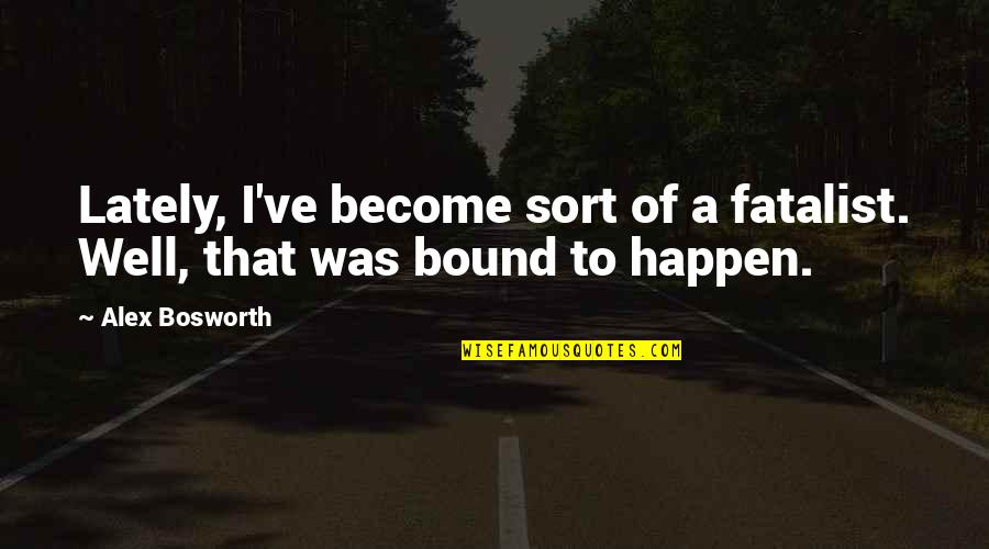 Fatalism Quotes By Alex Bosworth: Lately, I've become sort of a fatalist. Well,