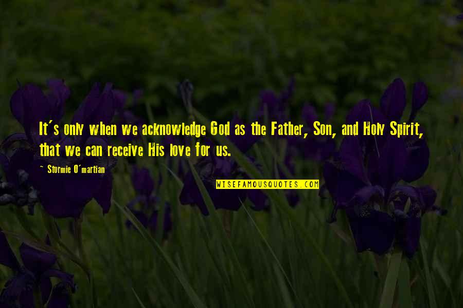 Father And Son Love Quotes By Stormie O'martian: It's only when we acknowledge God as the