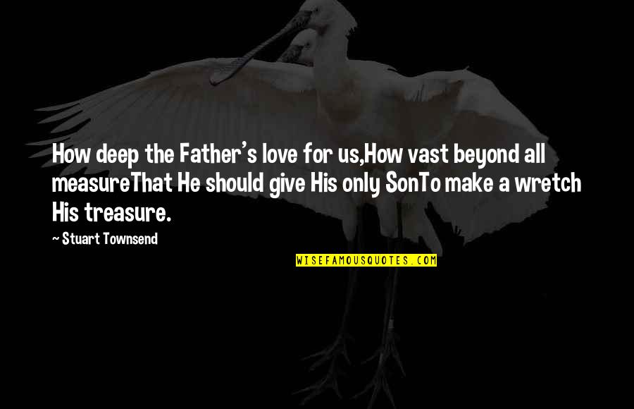 Father And Son Love Quotes By Stuart Townsend: How deep the Father's love for us,How vast