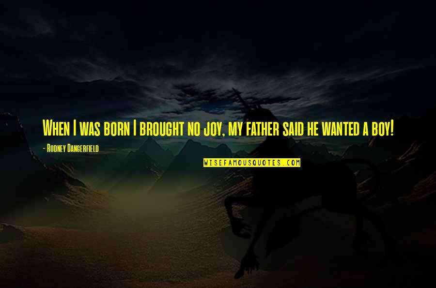 Father Funny Quotes By Rodney Dangerfield: When I was born I brought no joy,