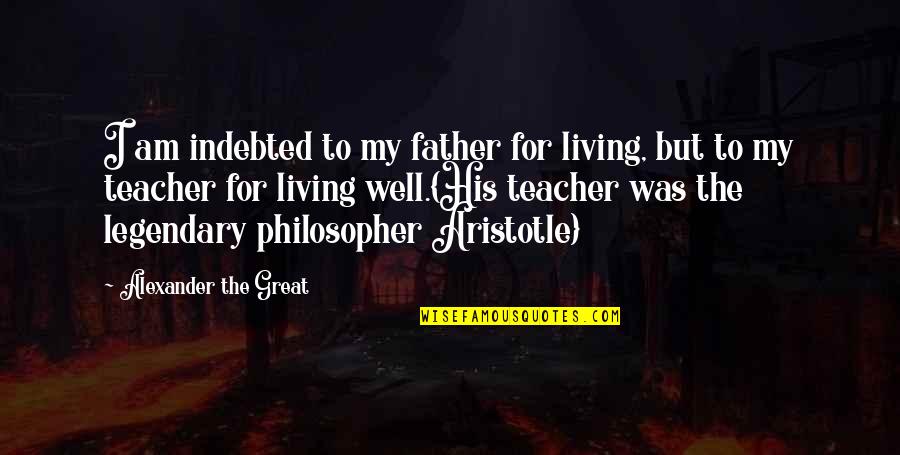 Father Is The Best Teacher Quotes By Alexander The Great: I am indebted to my father for living,