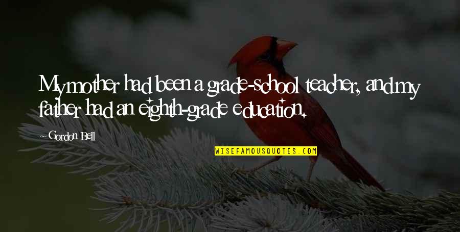 Father Is The Best Teacher Quotes By Gordon Bell: My mother had been a grade-school teacher, and