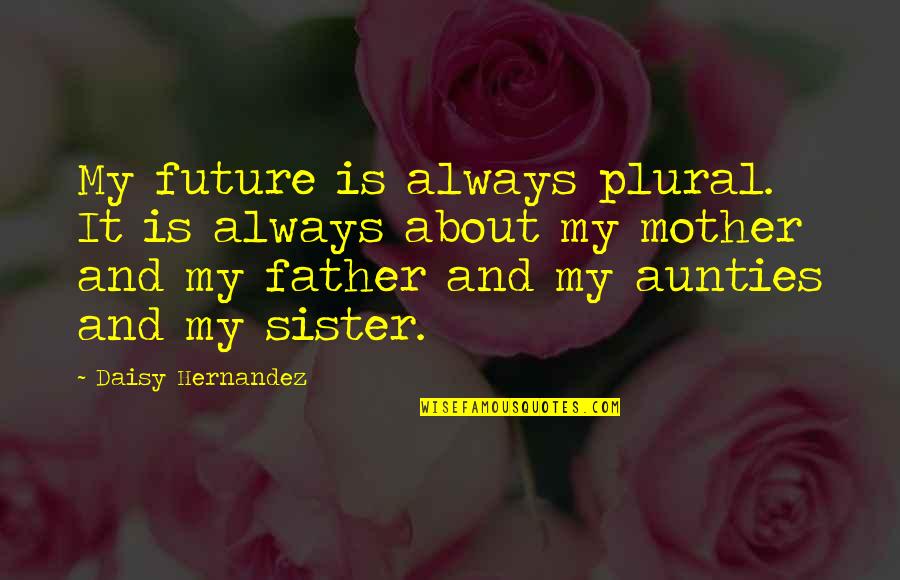 Father It Quotes By Daisy Hernandez: My future is always plural. It is always