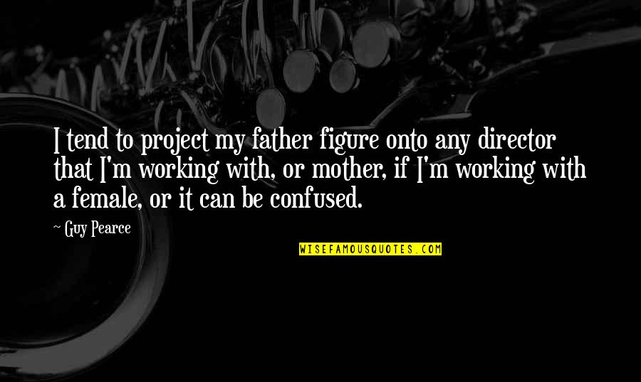 Father It Quotes By Guy Pearce: I tend to project my father figure onto