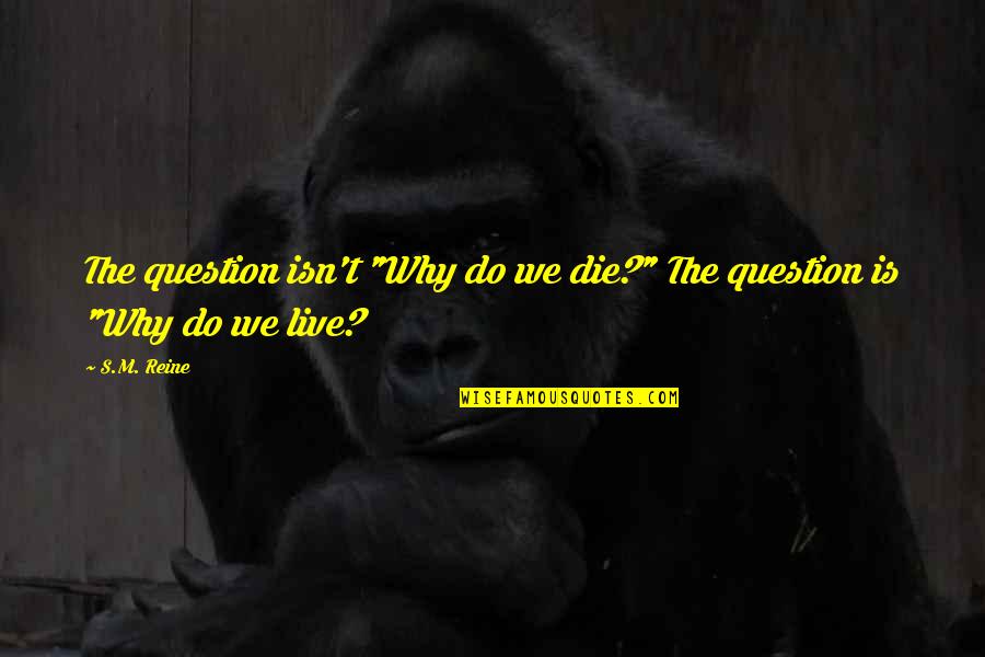 Father Maxi Quotes By S.M. Reine: The question isn't "Why do we die?" The