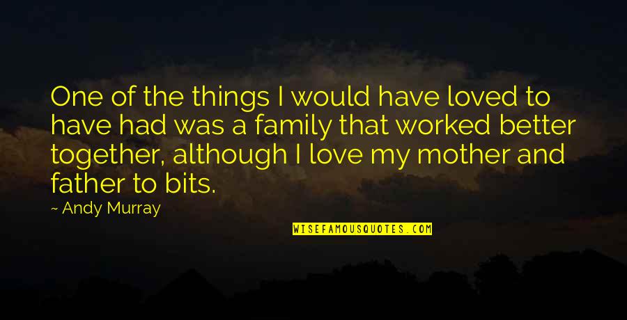 Father Mother Love Quotes By Andy Murray: One of the things I would have loved