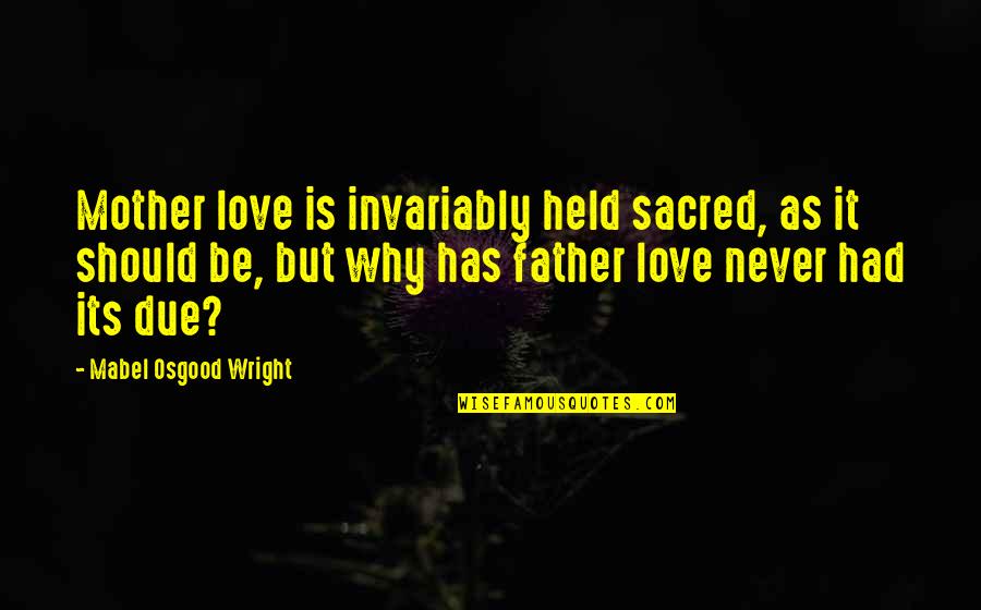 Father Mother Love Quotes By Mabel Osgood Wright: Mother love is invariably held sacred, as it