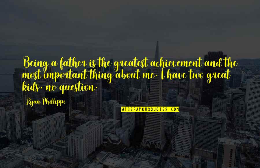 Father Not Being There Quotes By Ryan Phillippe: Being a father is the greatest achievement and