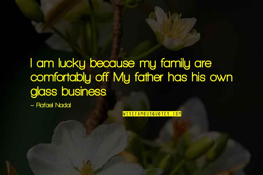 Father To His Family Quotes By Rafael Nadal: I am lucky because my family are comfortably