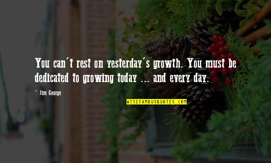 Father's Day Love Quotes By Jim George: You can't rest on yesterday's growth. You must