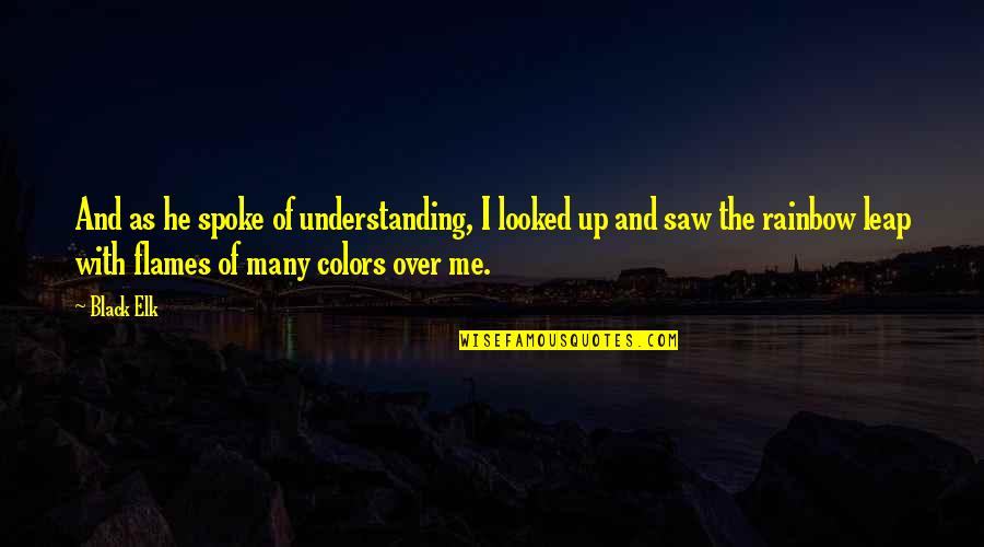 Fatiquing Quotes By Black Elk: And as he spoke of understanding, I looked