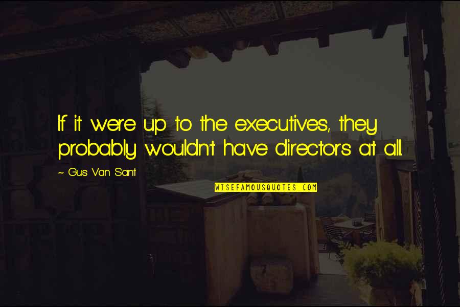 Fatouros Architect Quotes By Gus Van Sant: If it were up to the executives, they