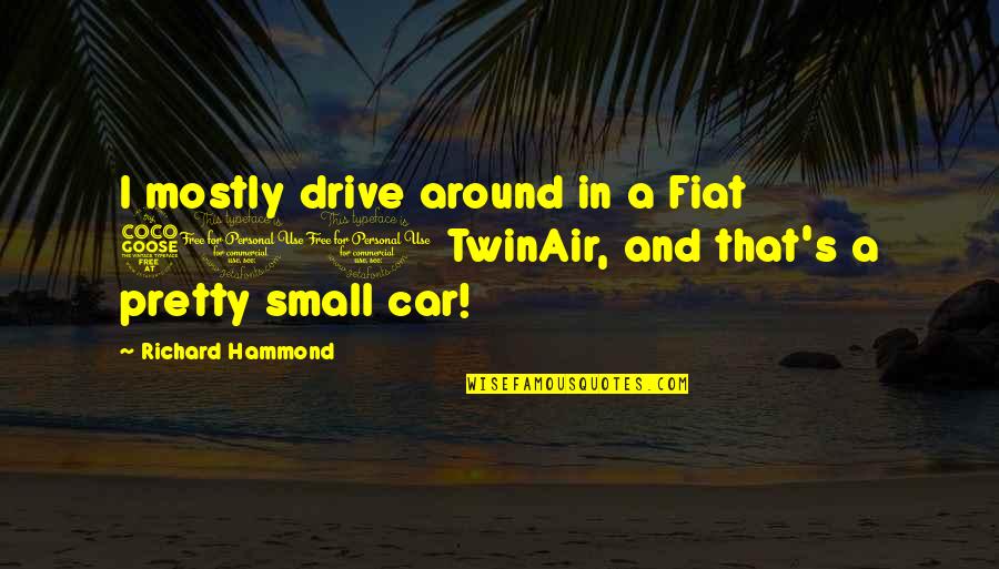 Fatuma Karume Quotes By Richard Hammond: I mostly drive around in a Fiat 500