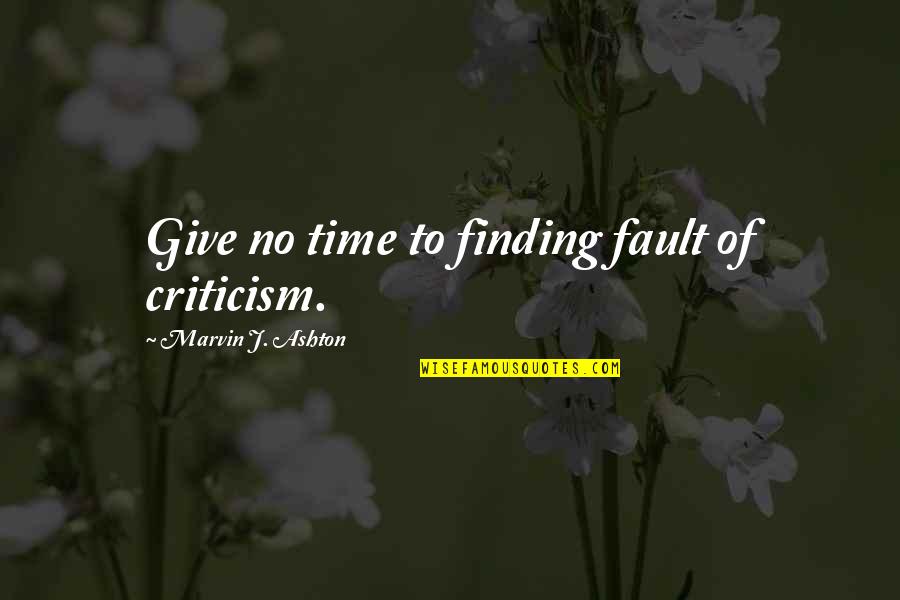 Fault Finding Quotes By Marvin J. Ashton: Give no time to finding fault of criticism.