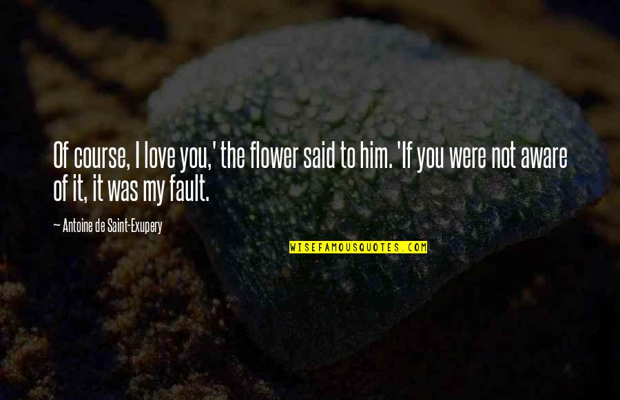 Fault Love Quotes By Antoine De Saint-Exupery: Of course, I love you,' the flower said