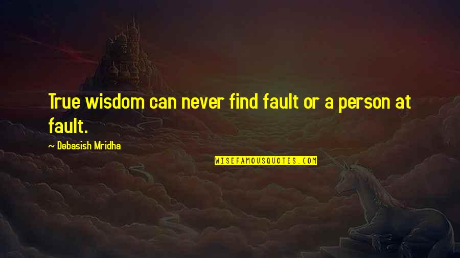 Fault Love Quotes By Debasish Mridha: True wisdom can never find fault or a