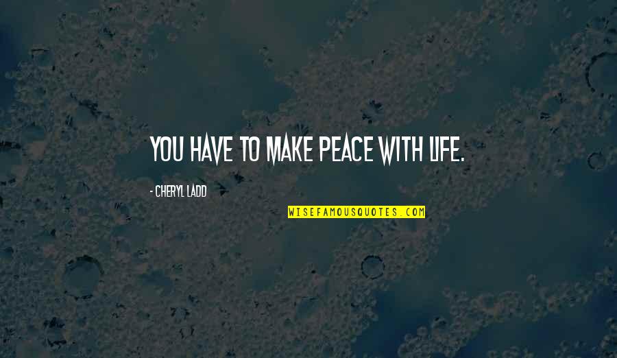 Favoriser En Quotes By Cheryl Ladd: You have to make peace with life.