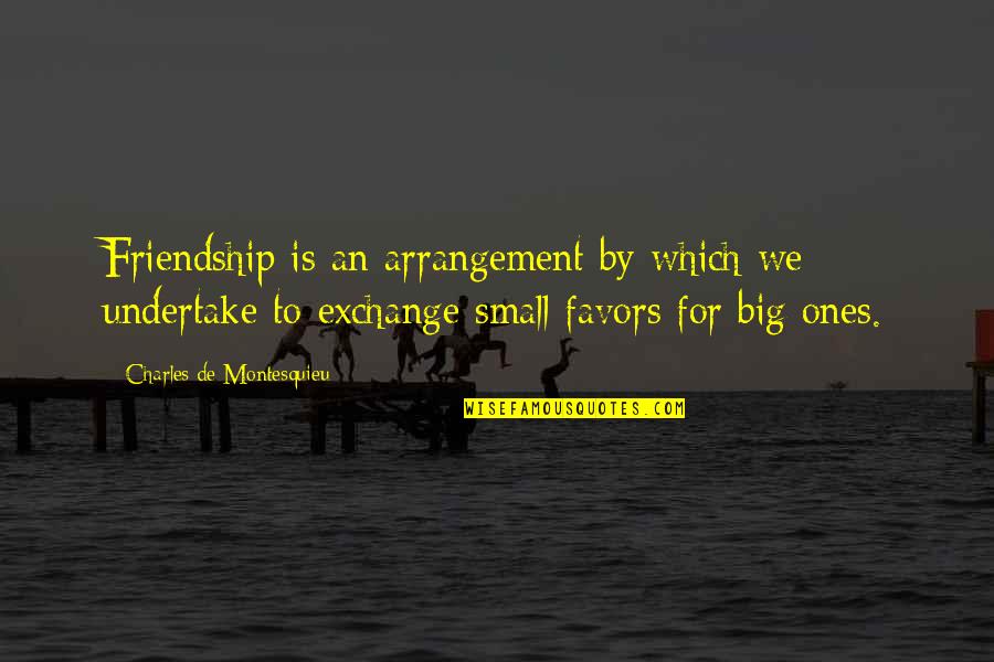 Favors And Friendship Quotes By Charles De Montesquieu: Friendship is an arrangement by which we undertake