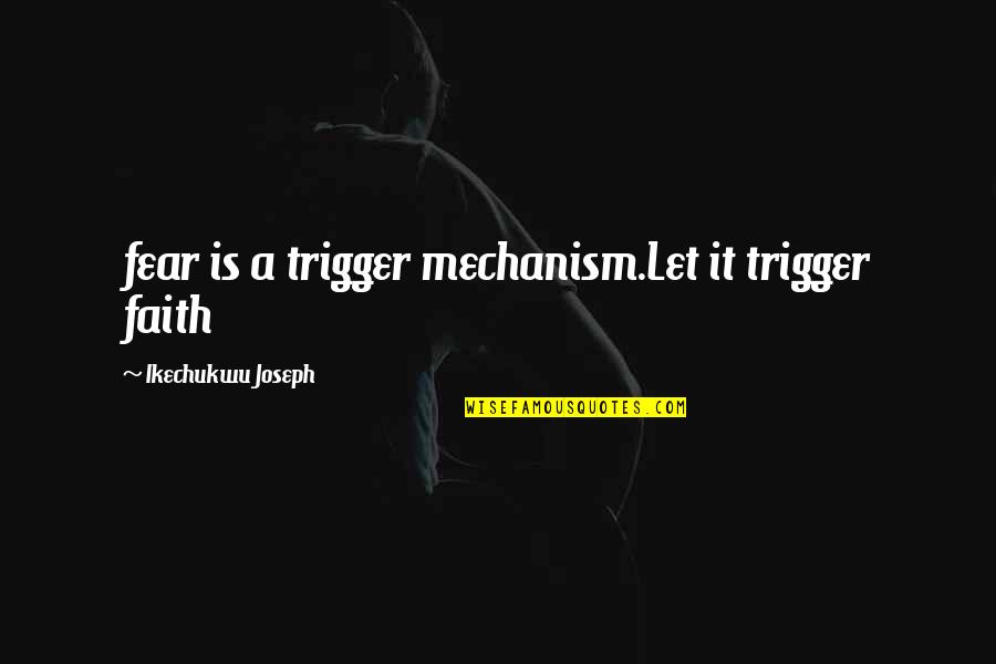 Fawley Music Store Morgantown Wv Quotes By Ikechukwu Joseph: fear is a trigger mechanism.Let it trigger faith