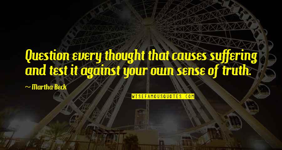 Fayad Quotes By Martha Beck: Question every thought that causes suffering and test