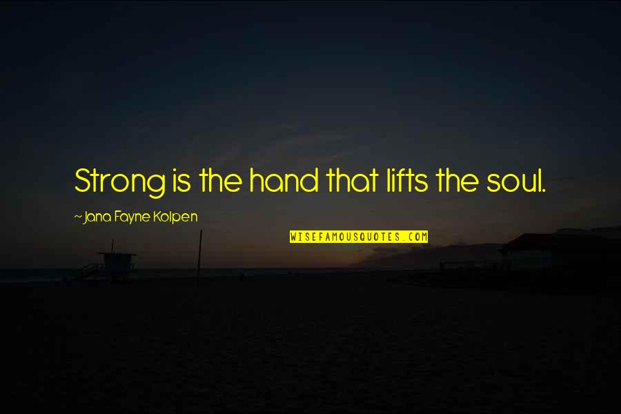 Fayne Quotes By Jana Fayne Kolpen: Strong is the hand that lifts the soul.