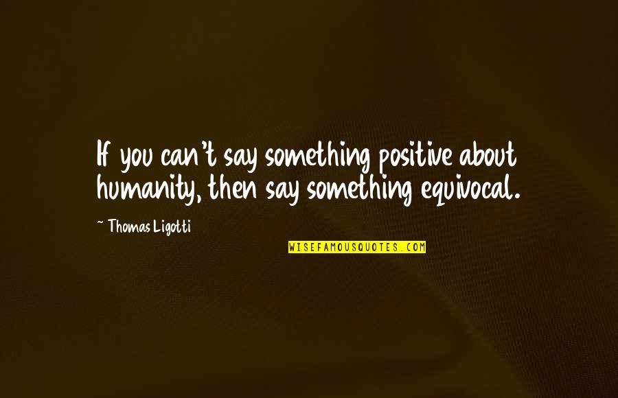 Fayrouz Saalouni Quotes By Thomas Ligotti: If you can't say something positive about humanity,