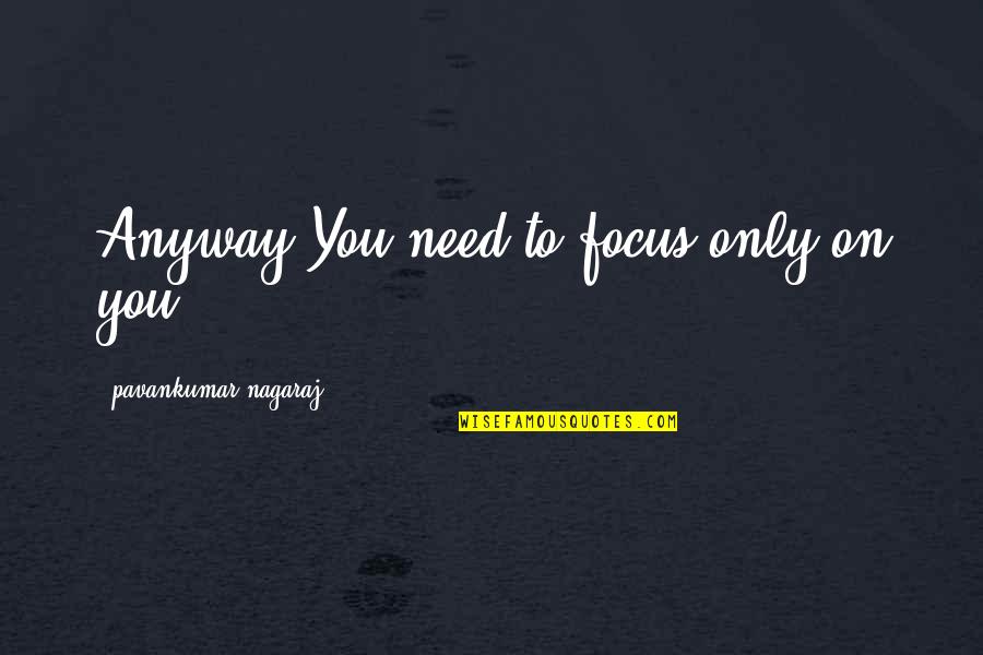 Fazle Akif Quotes By Pavankumar Nagaraj: Anyway,You need to focus only on you.