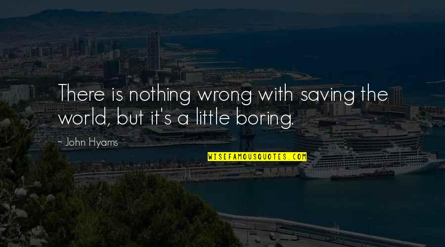 Fazley Quotes By John Hyams: There is nothing wrong with saving the world,