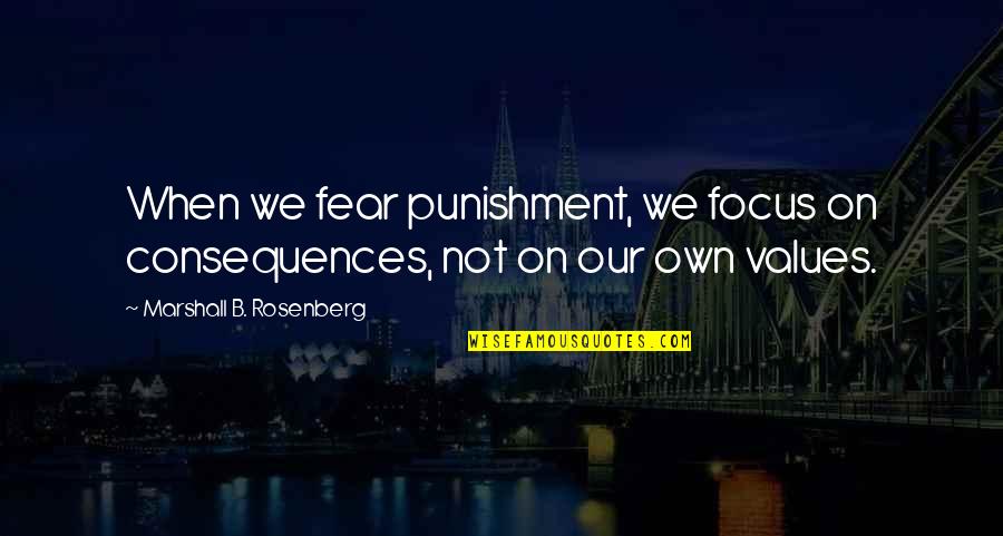 Fear Communication Quotes By Marshall B. Rosenberg: When we fear punishment, we focus on consequences,