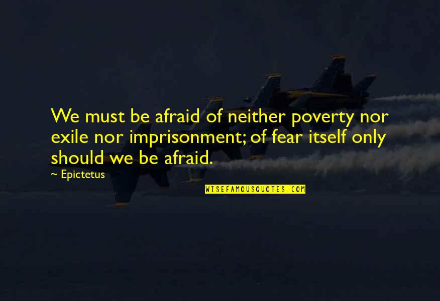 Fear Itself Quotes By Epictetus: We must be afraid of neither poverty nor