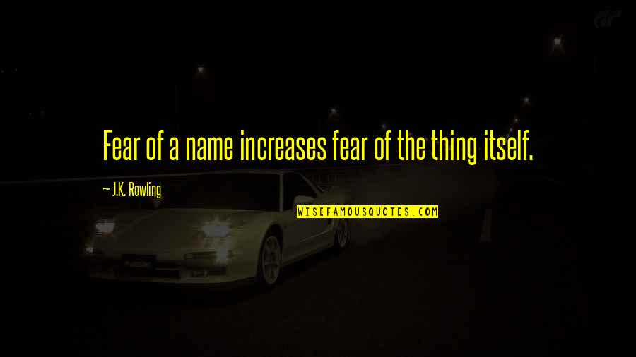 Fear Itself Quotes By J.K. Rowling: Fear of a name increases fear of the