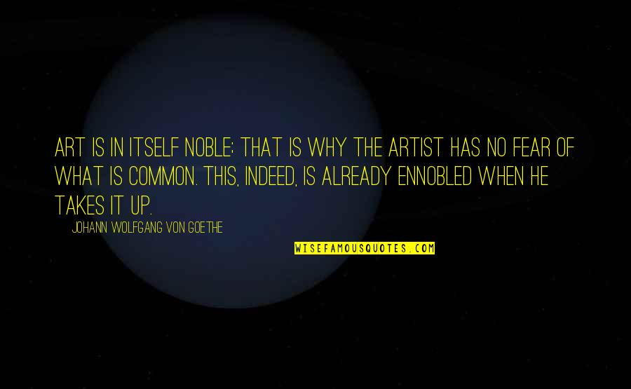 Fear Itself Quotes By Johann Wolfgang Von Goethe: Art is in itself noble; that is why