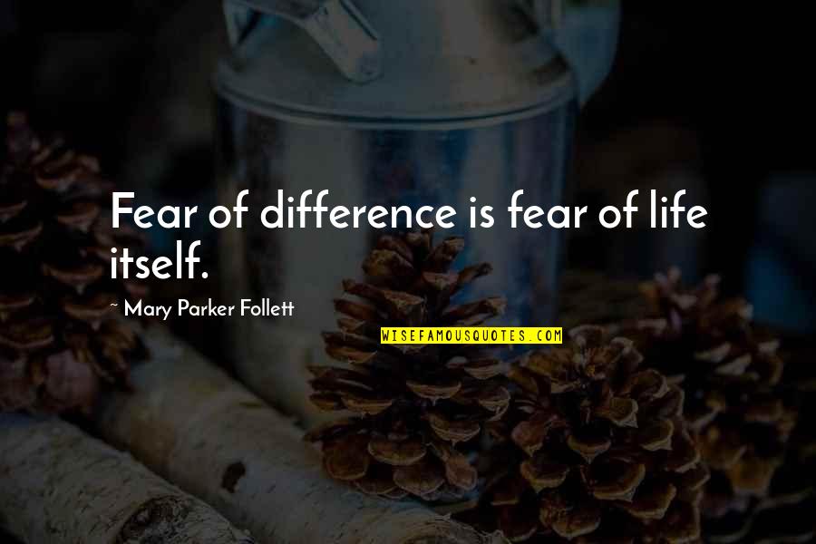 Fear Itself Quotes By Mary Parker Follett: Fear of difference is fear of life itself.